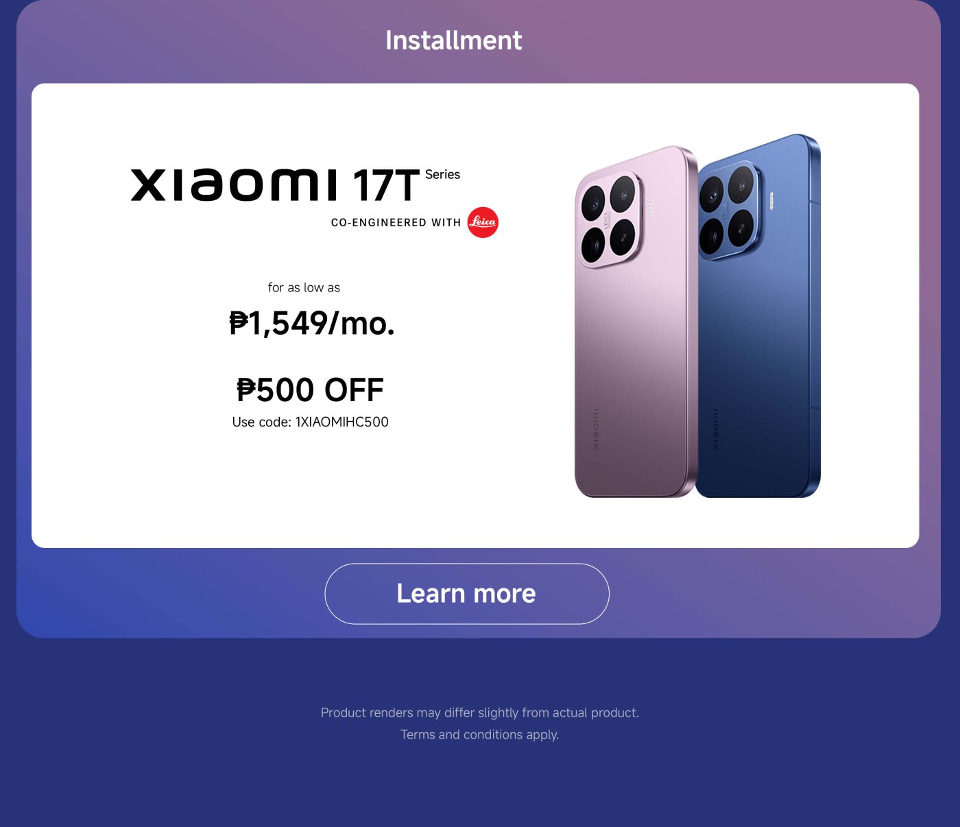 A promotional image for the Xiaomi 17T series smartphones, featuring two models in purple and blue. It highlights an installment plan starting at ₱1,549 per month, with a discount of ₱500 available using the code 1XIAOMIHC500. A "Learn more" button is also included, along with a note that product renders may differ from the actual product.