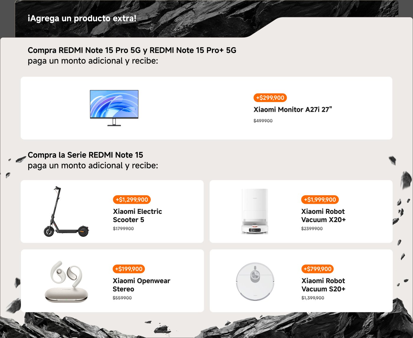 Banner promocional para productos Xiaomi.

Ofrece un trato especial al comprar el Redmi Note 15 Pro 5G o el Redmi Note 15 Pro+ 5G, permitiendo a los clientes comprar un Monitor Xiaomi A27i de 27" por un adicional de $299,900.

Para la serie Redmi Note 15, los productos adicionales disponibles incluyen:
- Scooter Eléctrico Xiaomi 5 por $1,299,900 (originalmente $1,799,900)
- Aspiradora Robot Xiaomi X20+ por $1,999,900 (originalmente $2,399,900)
- Estéreo Openwear de Xiaomi por $199,900 (originalmente $559,900).