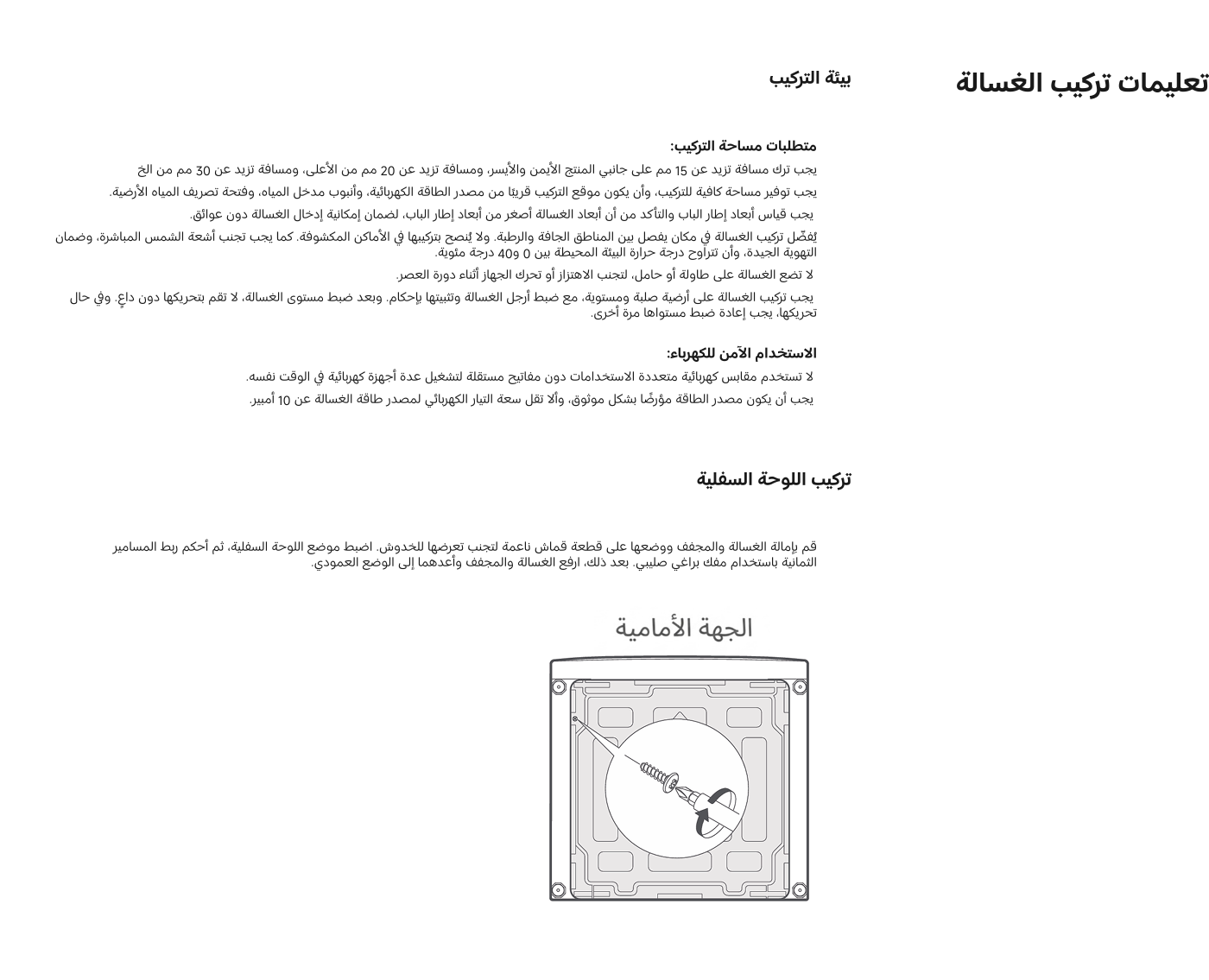 تعليمات تركيب الغسالة تتضمن متطلبات مساحة التركيب، مثل ترك مسافة 15 سم على الجانبين و20 سم من الأعلى و30 سم من الخلف. كما يجب التأكد من توفر مساحة كافية للتوصيلات الكهربائية ومدخل المياه. يُنصح بتركيب الغسالة في أماكن مناسبة بعيداً عن الشمس المباشرة، مع تجنب الحرارة الزائدة.