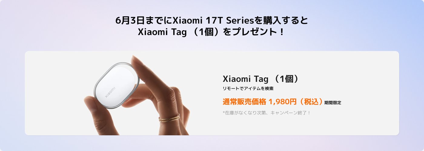 Xiaomi 17Tシリーズ製品を購入すると、Xiaomi Tagを1つプレゼントいたします。キャンペーンは6月3日までです。Xiaomi Tagは、物品を遠隔で検索するために使用でき、通常価格は1,980円（税込）です。数量限定、期間限定のキャンペーンです。