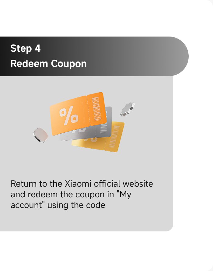 Step 4: Redeem Coupon

Return to the Xiaomi official website and redeem the coupon in "My account" using the code.