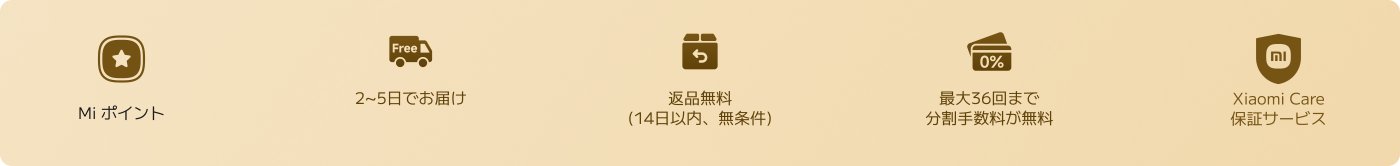 この画像は、ショッピングに関連するいくつかのサービスと特典を示しています。

1. Miポイント
2. 無料配送（2〜5日以内）
3. 返品ポリシー（14日以内）
4. 分割払い手数料（最大36回まで無料）
5. Xiaomi保証サービス

全体のデザインスタイルはシンプルで明確であり、関連するプロモーション情報を表示するのに適しています。