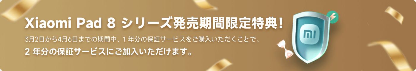 Xiaomi Pad 8シリーズの発売期間限定特典！3月2日から4月6日までの期間中に1年保証サービスを購入すると、2年保証サービスが得られます。
