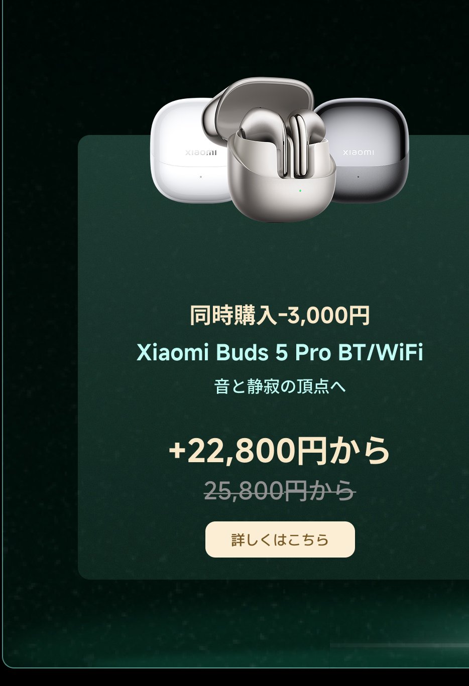 Xiaomi Buds 5 Pro BT/WiFiのプロモーション広告では、購入時に3,000円の割引が受けられ、価格は22,800円から始まり、定価は25,800円です。全体的なデザインはシンプルで、ヘッドフォンの白色と銀色のバージョンを展示しています。