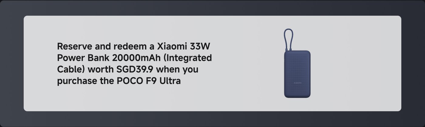 Reserve and redeem a Xiaomi 33W Power Bank 20000mAh (Integrated Cable) worth SGD39.9 when you purchase the POCO F9 Ultra.